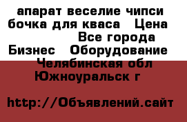 апарат веселие чипси.бочка для кваса › Цена ­ 100 000 - Все города Бизнес » Оборудование   . Челябинская обл.,Южноуральск г.